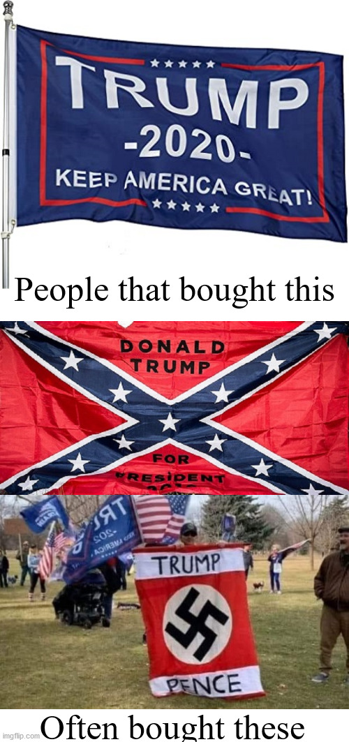 I love it when online stores make suggestions. | People that bought this; Often bought these | image tagged in trump 2020 flag,trump nazi flag,trump confederate flag | made w/ Imgflip meme maker
