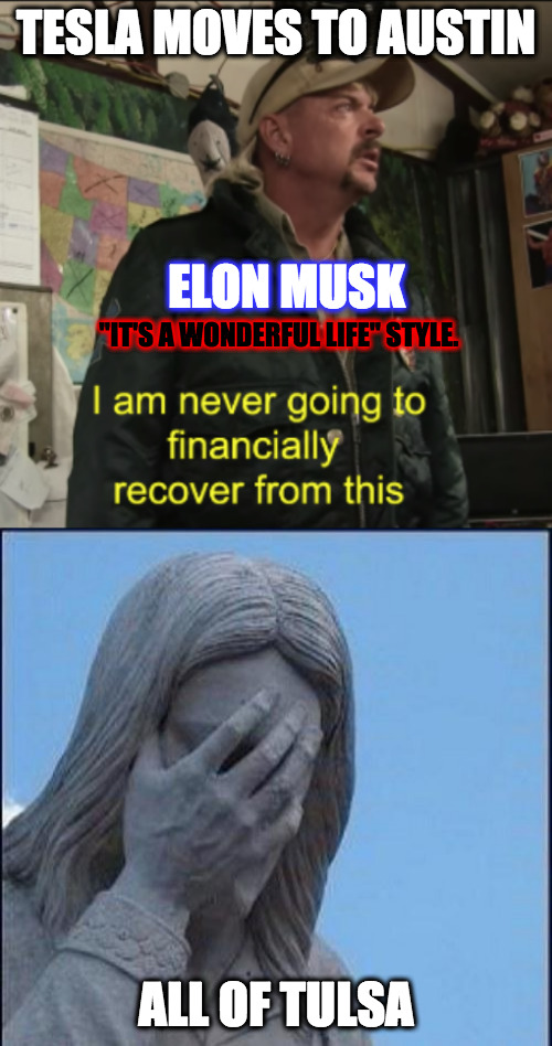 Elon Musk moves to Austin, TX | TESLA MOVES TO AUSTIN; ELON MUSK; "IT'S A WONDERFUL LIFE" STYLE. ALL OF TULSA | image tagged in disappointed jesus,joe exotic financially recover,elon musk | made w/ Imgflip meme maker
