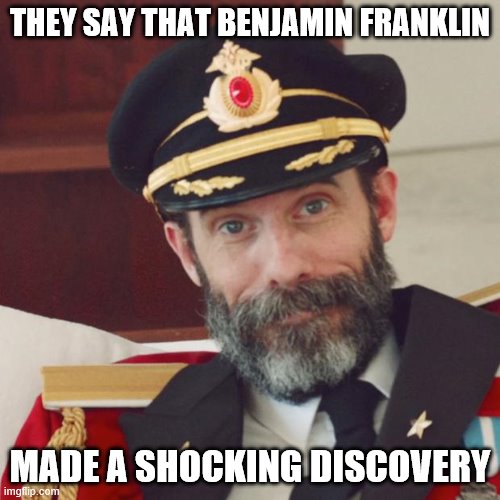 Captain Obvious | THEY SAY THAT BENJAMIN FRANKLIN; MADE A SHOCKING DISCOVERY | image tagged in captain obvious,ben franklin,history | made w/ Imgflip meme maker