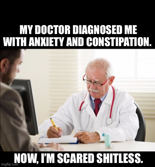 Doctor and patient | MY DOCTOR DIAGNOSED ME WITH ANXIETY AND CONSTIPATION. NOW, I’M SCARED SHITLESS. | image tagged in doctor,anxiety,depression,constipated,meme,funny | made w/ Imgflip meme maker