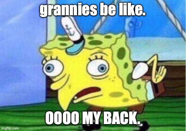 Mocking Spongebob | grannies be like. OOOO MY BACK. | image tagged in memes,mocking spongebob | made w/ Imgflip meme maker