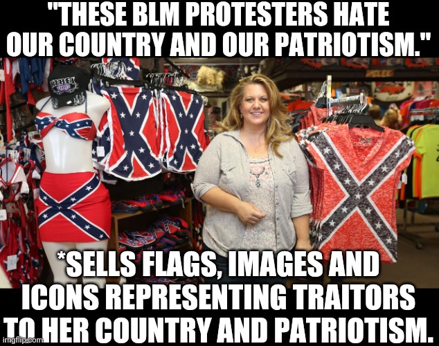 KKKaren | "THESE BLM PROTESTERS HATE OUR COUNTRY AND OUR PATRIOTISM."; *SELLS FLAGS, IMAGES AND ICONS REPRESENTING TRAITORS TO HER COUNTRY AND PATRIOTISM. | image tagged in kkkaren | made w/ Imgflip meme maker