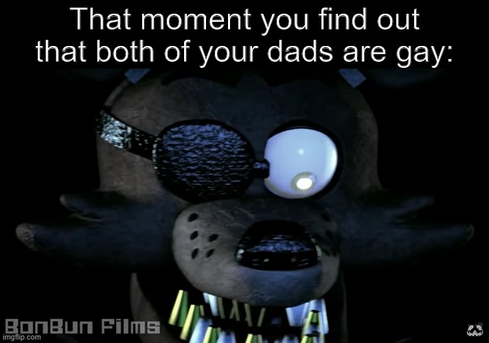 Welp, I'm gay too. | That moment you find out that both of your dads are gay: | image tagged in triggered foxy,gay,dads | made w/ Imgflip meme maker