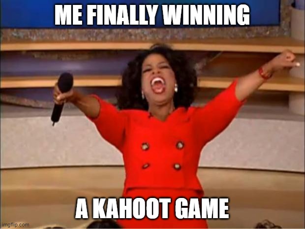 Oprah You Get A | ME FINALLY WINNING; A KAHOOT GAME | image tagged in memes,oprah you get a | made w/ Imgflip meme maker