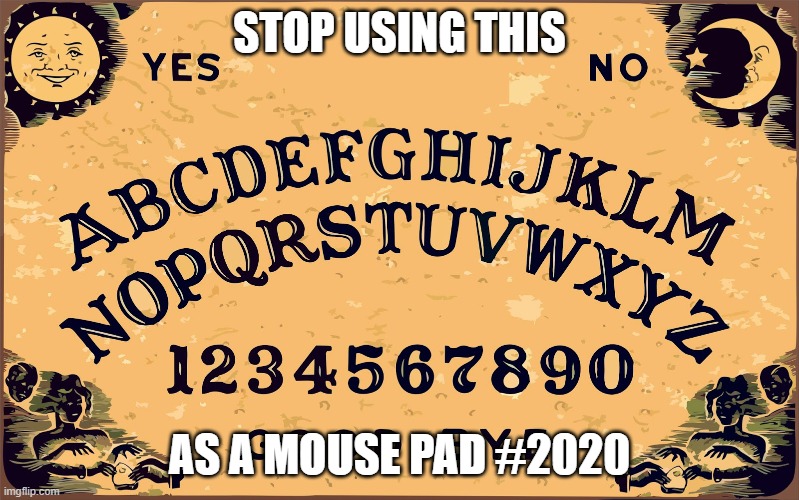 Ouija board Blank | STOP USING THIS; AS A MOUSE PAD #2020 | image tagged in ouija board blank | made w/ Imgflip meme maker