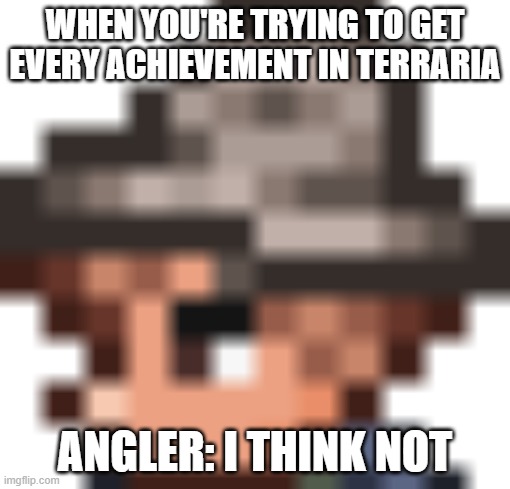 Terraria achievements in a nutshell | WHEN YOU'RE TRYING TO GET EVERY ACHIEVEMENT IN TERRARIA; ANGLER: I THINK NOT | image tagged in angler i think not | made w/ Imgflip meme maker