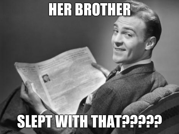 50's newspaper | HER BROTHER SLEPT WITH THAT????? | image tagged in 50's newspaper | made w/ Imgflip meme maker