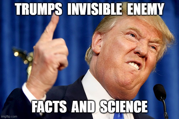 Trumps Invisible Enemy | TRUMPS  INVISIBLE  ENEMY; FACTS  AND  SCIENCE | image tagged in american politics | made w/ Imgflip meme maker