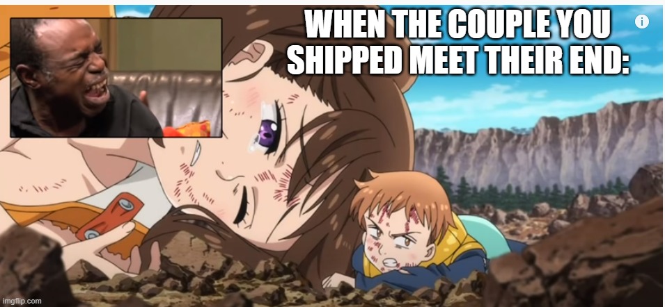 WhY U nO ShIp AliVe? | WHEN THE COUPLE YOU SHIPPED MEET THEIR END: | image tagged in seven deadly sins,relationships,anime,crying | made w/ Imgflip meme maker