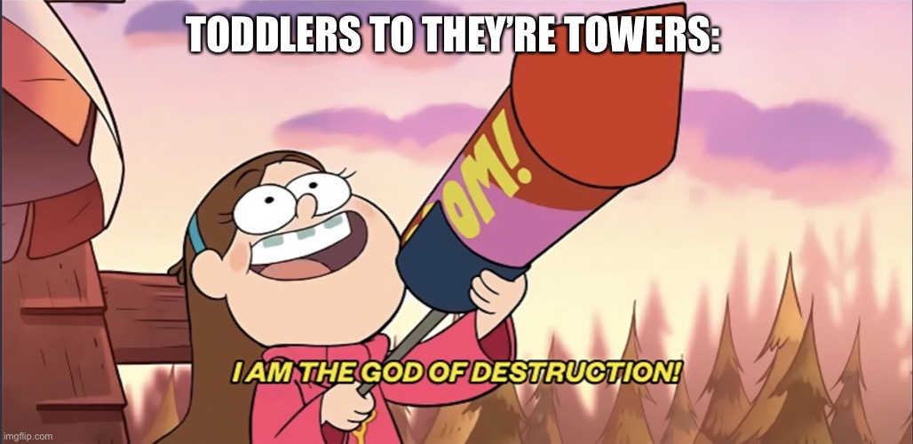 Building block towers to knock them over | TODDLERS TO THEY’RE TOWERS: | image tagged in i am the god of destruction | made w/ Imgflip meme maker