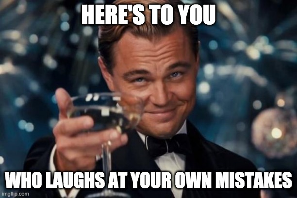 Leonardo Dicaprio Cheers Meme | HERE'S TO YOU; WHO LAUGHS AT YOUR OWN MISTAKES | image tagged in memes,leonardo dicaprio cheers | made w/ Imgflip meme maker