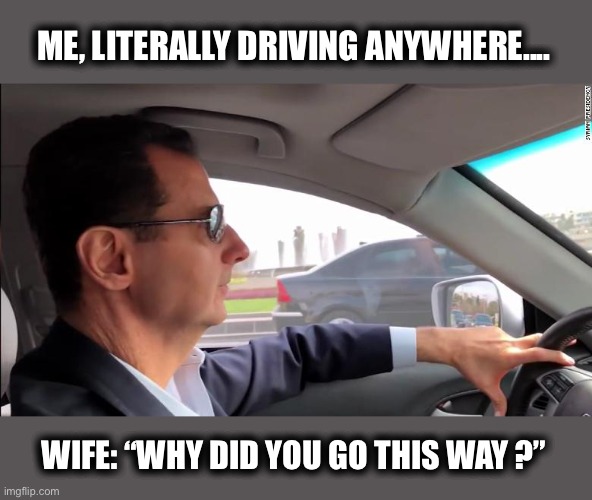 Whenever I’m driving with my wife | ME, LITERALLY DRIVING ANYWHERE.... WIFE: “WHY DID YOU GO THIS WAY ?” | image tagged in driving,husband,wife,man,woman,married | made w/ Imgflip meme maker