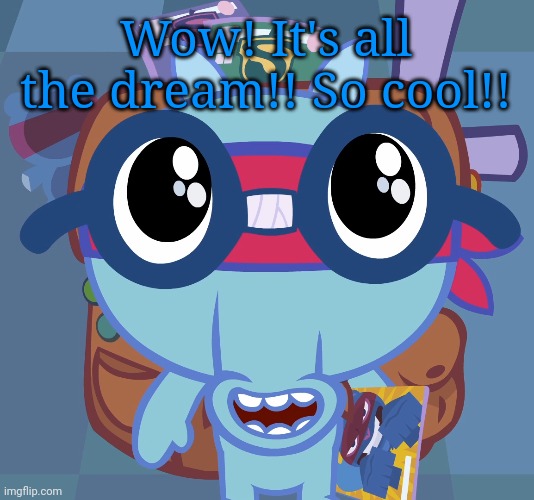 Sniffles's Cute Eyes (HTF) | Wow! It's all the dream!! So cool!! | image tagged in sniffles's cute eyes htf | made w/ Imgflip meme maker