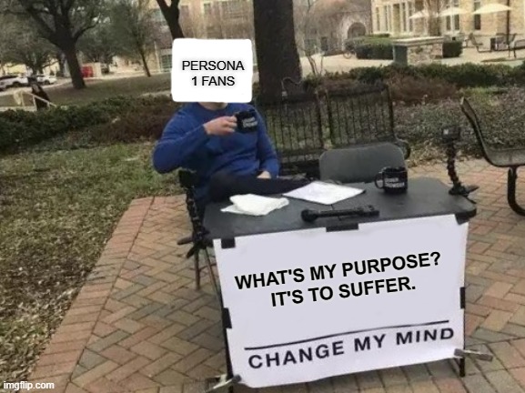 they say #breakfreepersona5, even though they can still play it on PS4 | PERSONA 1 FANS; WHAT'S MY PURPOSE? 
IT'S TO SUFFER. | image tagged in memes,change my mind | made w/ Imgflip meme maker