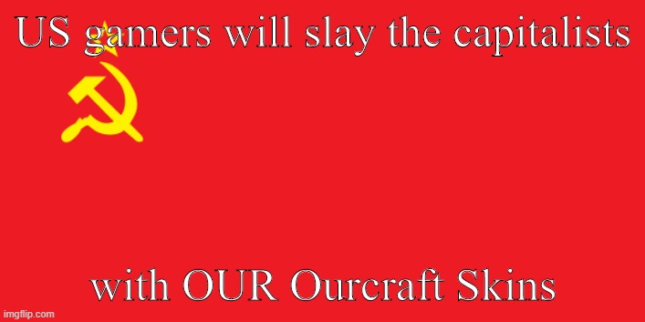 USSR | US gamers will slay the capitalists; with OUR Ourcraft Skins | image tagged in ussr,soviet union,i serve the soviet union | made w/ Imgflip meme maker