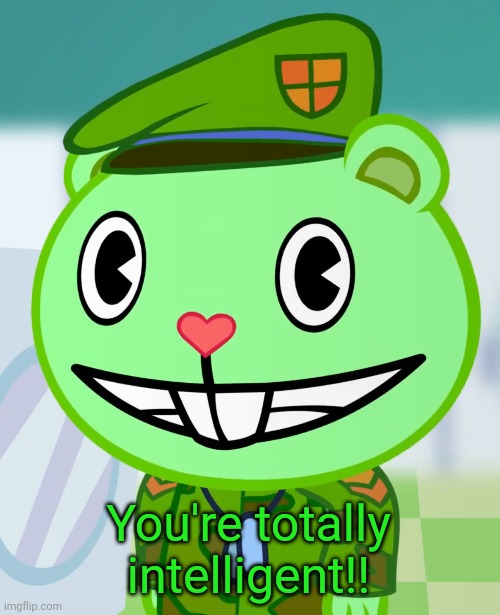 Flippy Smiles (HTF) | You're totally intelligent!! | image tagged in flippy smiles htf | made w/ Imgflip meme maker