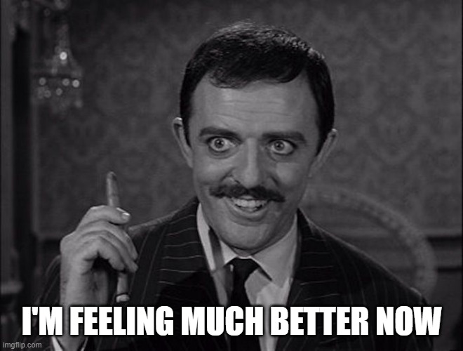 Feeling better | I'M FEELING MUCH BETTER NOW | image tagged in gomez addams | made w/ Imgflip meme maker