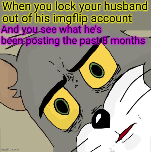 Let's just say wifey is not pleased | When you lock your husband out of his imgflip account; And you see what he's been posting the past 8 months | image tagged in memes,unsettled tom | made w/ Imgflip meme maker