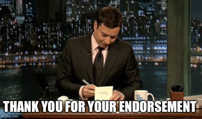Thank you Notes Jimmy Fallon | THANK YOU FOR YOUR ENDORSEMENT | image tagged in thank you notes jimmy fallon | made w/ Imgflip meme maker
