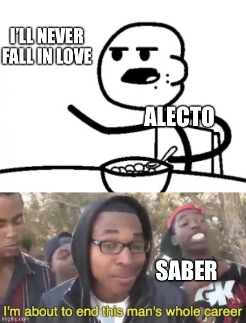 I’LL NEVER FALL IN LOVE; ALECTO; SABER | image tagged in blank cereal guy,im about to end this mans whole career,matthew hayes | made w/ Imgflip meme maker