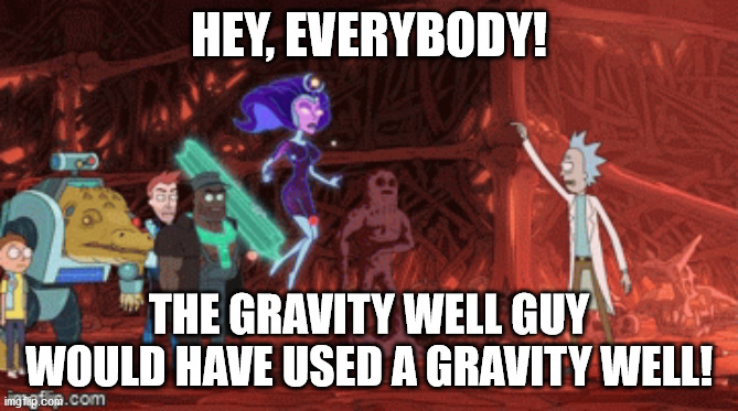 HEY, EVERYBODY! THE GRAVITY WELL GUY WOULD HAVE USED A GRAVITY WELL! | made w/ Imgflip meme maker