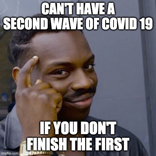 Black guy head tap | CAN'T HAVE A SECOND WAVE OF COVID 19; IF YOU DON'T FINISH THE FIRST | image tagged in black guy head tap | made w/ Imgflip meme maker