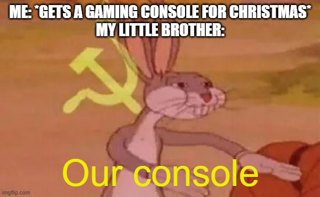Bugs bunny communist | ME: *GETS A GAMING CONSOLE FOR CHRISTMAS*
MY LITTLE BROTHER:; Our console | image tagged in bugs bunny communist,funny memes,communism | made w/ Imgflip meme maker