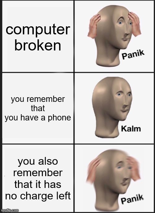 "ah yes, i shall get the charger" | computer broken; you remember that you have a phone; you also remember that it has no charge left | image tagged in memes,panik kalm panik,computerandphone | made w/ Imgflip meme maker