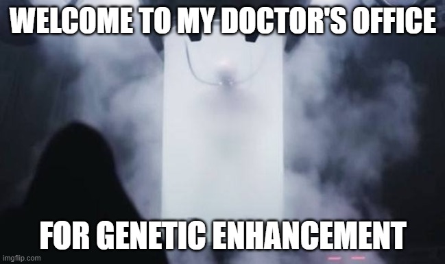 I am totally qualified for this posititon | WELCOME TO MY DOCTOR'S OFFICE; FOR GENETIC ENHANCEMENT | image tagged in doctor,genetic enhancement | made w/ Imgflip meme maker