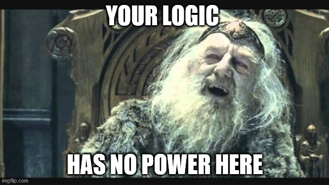 theoden retirement |  YOUR LOGIC; HAS NO POWER HERE | image tagged in theoden retirement | made w/ Imgflip meme maker