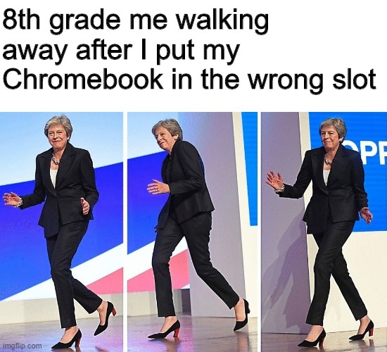 8th grade me was a savage. | 8th grade me walking away after I put my Chromebook in the wrong slot | image tagged in theresa may walking,memes,chromebook,school | made w/ Imgflip meme maker