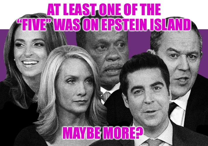 Compromised Media | AT LEAST ONE OF THE “FIVE” WAS ON EPSTEIN ISLAND; MAYBE MORE? | image tagged in the five,compromise,jeffrey epstein,epstein,fake news,fake friends | made w/ Imgflip meme maker