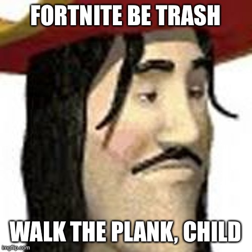 When will fortnite just die | FORTNITE BE TRASH; WALK THE PLANK, CHILD | image tagged in fortnite is trash | made w/ Imgflip meme maker