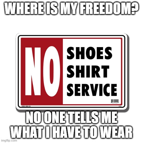 no shirt no shoes no service | WHERE IS MY FREEDOM? NO ONE TELLS ME WHAT I HAVE TO WEAR | image tagged in no shirt no shoes no service | made w/ Imgflip meme maker