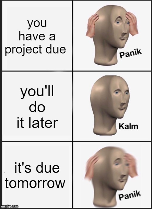 Panik Kalm Panik Meme | you have a project due; you'll do it later; it's due tomorrow | image tagged in memes,panik kalm panik,dank memes,funny,funny memes,dank | made w/ Imgflip meme maker