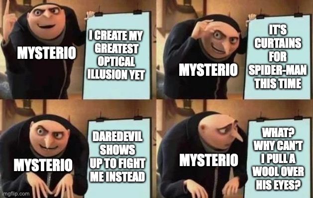 Gru's Plan Meme | I CREATE MY 
GREATEST OPTICAL ILLUSION YET; IT'S
CURTAINS
FOR
SPIDER-MAN
THIS TIME; MYSTERIO; MYSTERIO; DAREDEVIL SHOWS UP TO FIGHT ME INSTEAD; WHAT?
WHY CAN'T
I PULL A
WOOL OVER
HIS EYES? MYSTERIO; MYSTERIO | image tagged in gru's plan,mysterio,spider-man,daredevil,superhero,supervillain | made w/ Imgflip meme maker