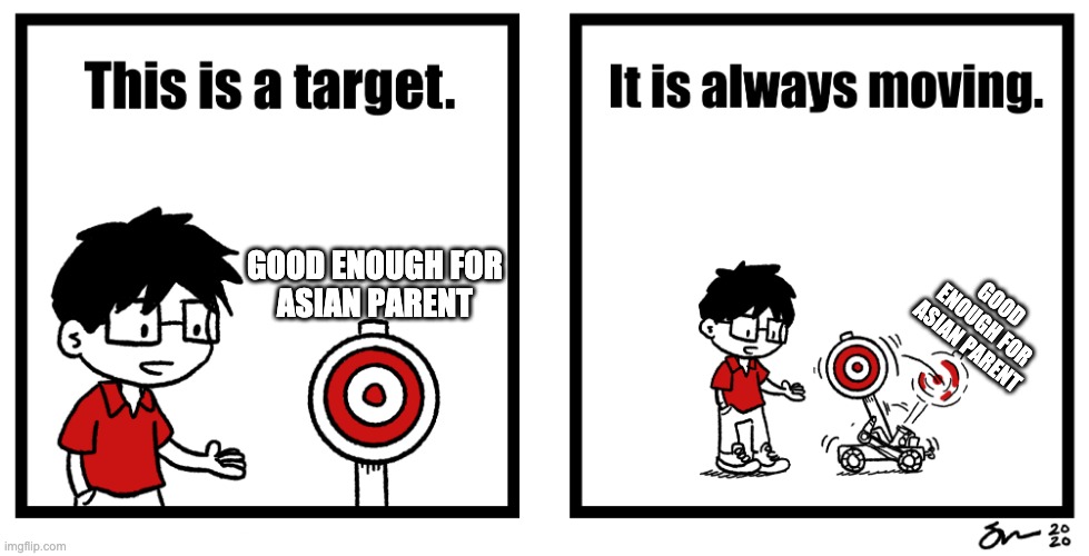 Good Enough for Asian Parent | GOOD ENOUGH FOR
ASIAN PARENT; GOOD ENOUGH FOR
ASIAN PARENT | image tagged in moving target | made w/ Imgflip meme maker