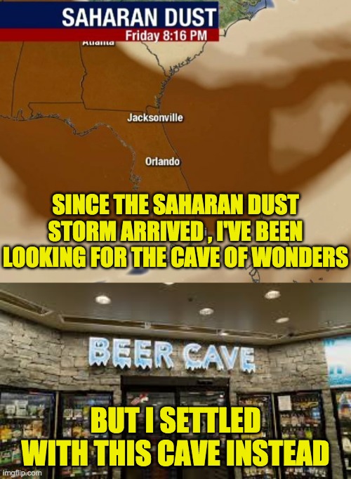 florida | SINCE THE SAHARAN DUST STORM ARRIVED , I'VE BEEN LOOKING FOR THE CAVE OF WONDERS; BUT I SETTLED WITH THIS CAVE INSTEAD | image tagged in florida | made w/ Imgflip meme maker