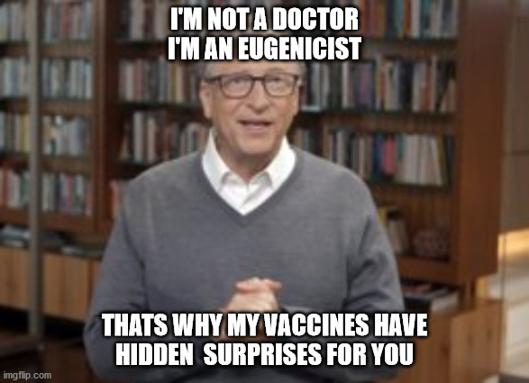 vaccines | I'M NOT A DOCTOR
I'M AN EUGENICIST; THATS WHY MY VACCINES HAVE
HIDDEN  SURPRISES FOR YOU | image tagged in political humor | made w/ Imgflip meme maker