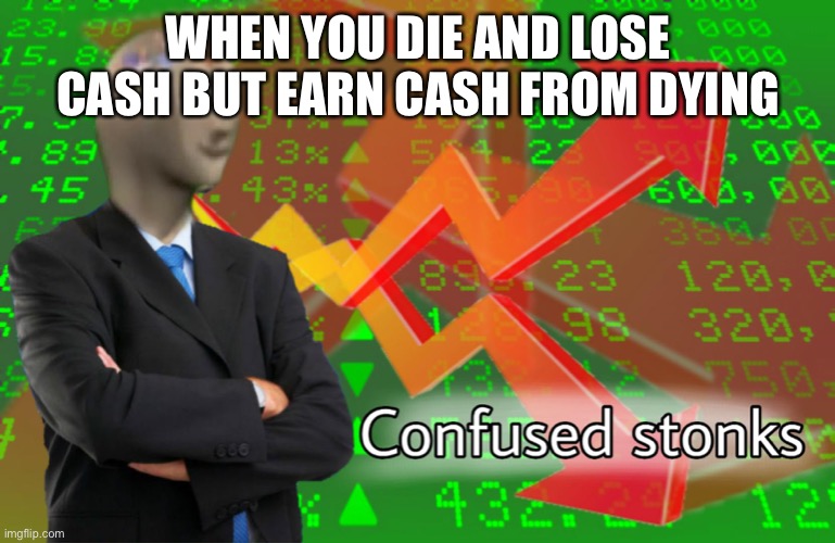Confused Stonks | WHEN YOU DIE AND LOSE CASH BUT EARN CASH FROM DYING | image tagged in confused stonks | made w/ Imgflip meme maker