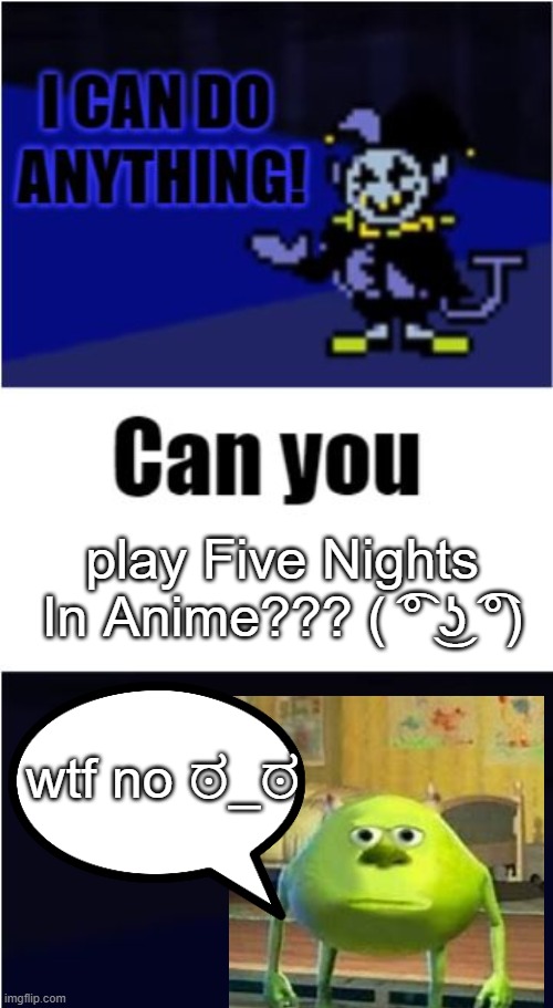 when jevil play five nights in anime :I | play Five Nights In Anime??? ( ͡° ͜ʖ ͡°); wtf no ಠ_ಠ | image tagged in i can do anything,sully wazowski,five nights at freddys,animeme | made w/ Imgflip meme maker
