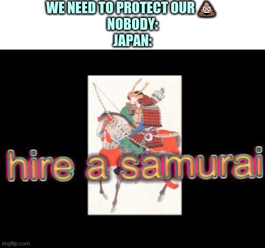 WE NEED TO PROTECT OUR 💩 

NOBODY:
JAPAN: | made w/ Imgflip meme maker