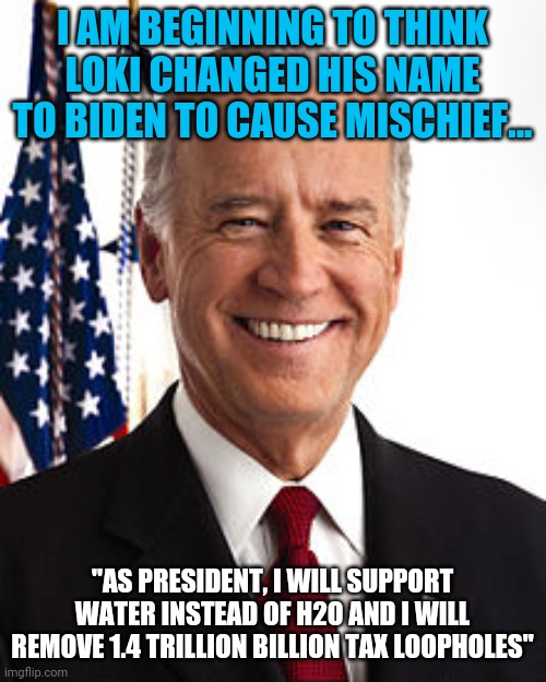 Could Loki walk among us? How could you tell? Oooooohhhh yeah! Biden! | I AM BEGINNING TO THINK LOKI CHANGED HIS NAME TO BIDEN TO CAUSE MISCHIEF... "AS PRESIDENT, I WILL SUPPORT WATER INSTEAD OF H2O AND I WILL REMOVE 1.4 TRILLION BILLION TAX LOOPHOLES" | image tagged in memes,joe biden,loki | made w/ Imgflip meme maker