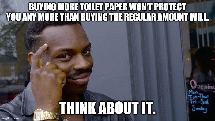 Roll Safe Think About It Meme | BUYING MORE TOILET PAPER WON'T PROTECT YOU ANY MORE THAN BUYING THE REGULAR AMOUNT WILL. THINK ABOUT IT. | image tagged in memes,roll safe think about it | made w/ Imgflip meme maker