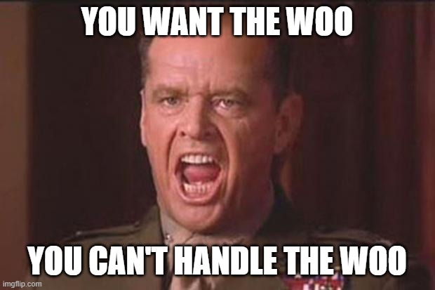 you can't handle the woo | YOU WANT THE WOO; YOU CAN'T HANDLE THE WOO | image tagged in a few good men | made w/ Imgflip meme maker