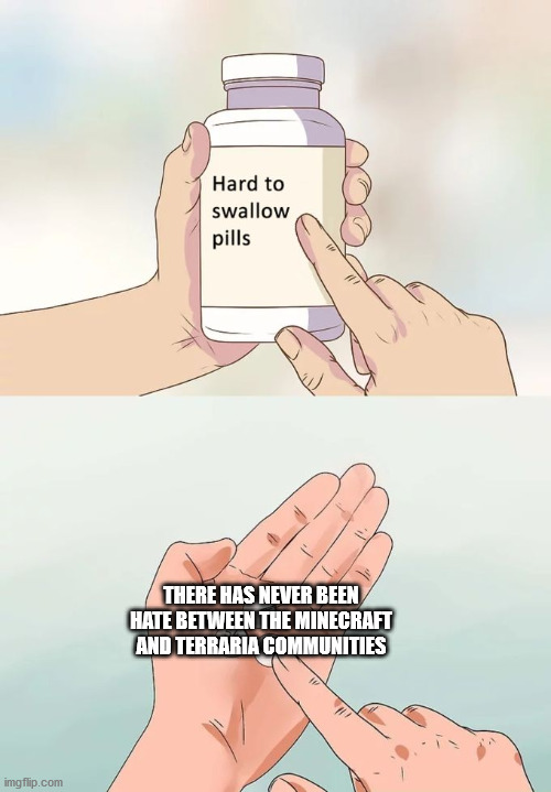 Hard To Swallow Pills Meme | THERE HAS NEVER BEEN HATE BETWEEN THE MINECRAFT AND TERRARIA COMMUNITIES | image tagged in memes,hard to swallow pills | made w/ Imgflip meme maker