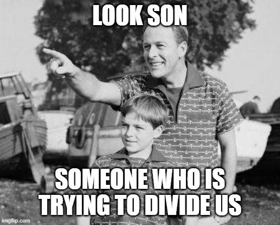 Look Son Meme | LOOK SON SOMEONE WHO IS TRYING TO DIVIDE US | image tagged in memes,look son | made w/ Imgflip meme maker