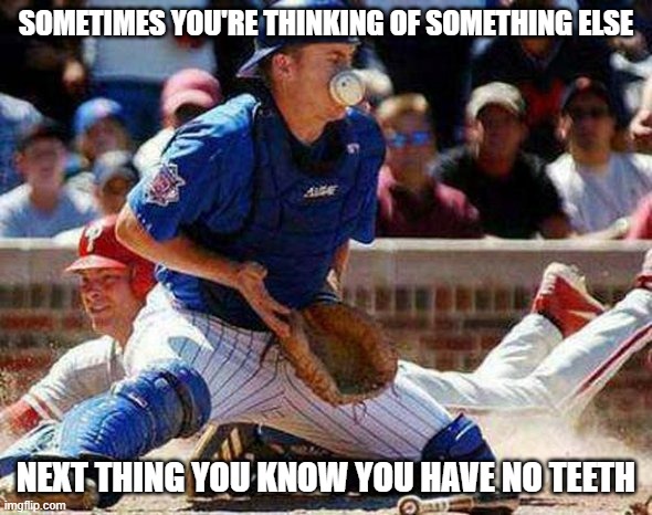 Thoughts Afar | SOMETIMES YOU'RE THINKING OF SOMETHING ELSE; NEXT THING YOU KNOW YOU HAVE NO TEETH | image tagged in sports,baseball,memes,funny,dentist | made w/ Imgflip meme maker