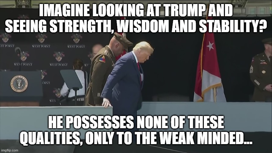 Trump ramp West Point old sick bent | IMAGINE LOOKING AT TRUMP AND SEEING STRENGTH, WISDOM AND STABILITY? HE POSSESSES NONE OF THESE QUALITIES, ONLY TO THE WEAK MINDED... | image tagged in trump ramp west point old sick bent | made w/ Imgflip meme maker