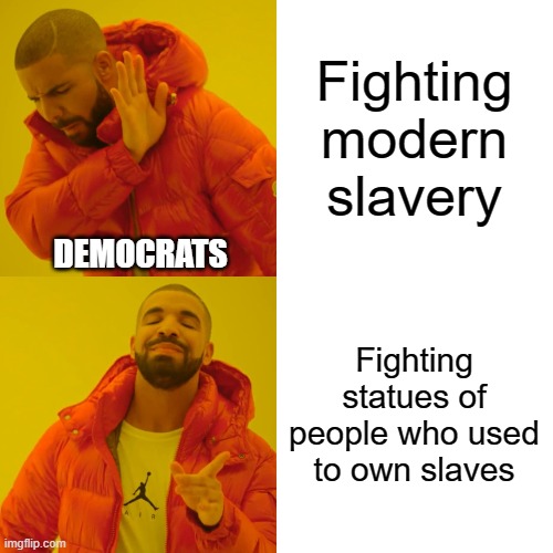 Fighting statues is for cowards. Which is why they put so much energy into it. | Fighting modern slavery Fighting statues of people who used to own slaves DEMOCRATS | image tagged in memes,drake hotline bling | made w/ Imgflip meme maker
